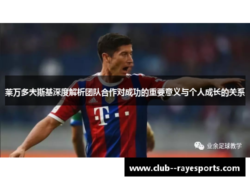 莱万多夫斯基深度解析团队合作对成功的重要意义与个人成长的关系