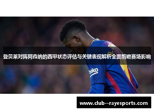 登贝莱对阵阿森纳的西甲状态评估与关键表现解析全面前瞻赛场影响