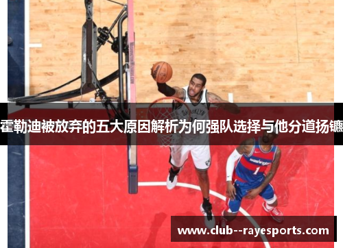 霍勒迪被放弃的五大原因解析为何强队选择与他分道扬镳