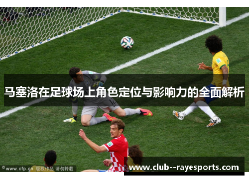 马塞洛在足球场上角色定位与影响力的全面解析 马塞洛在足球场上角色定位与影响力的全面解析