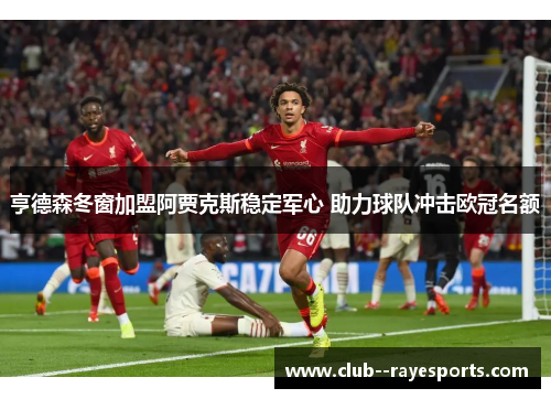 亨德森冬窗加盟阿贾克斯稳定军心 助力球队冲击欧冠名额