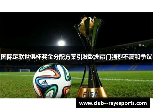 国际足联世俱杯奖金分配方案引发欧洲豪门强烈不满和争议 国际足联世俱杯奖金分配方案引发欧洲豪门强烈不满和争议