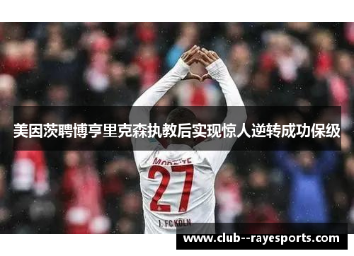 美因茨聘博亨里克森执教后实现惊人逆转成功保级