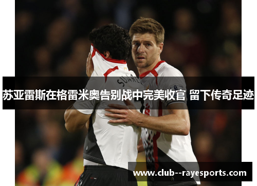 苏亚雷斯在格雷米奥告别战中完美收官 留下传奇足迹