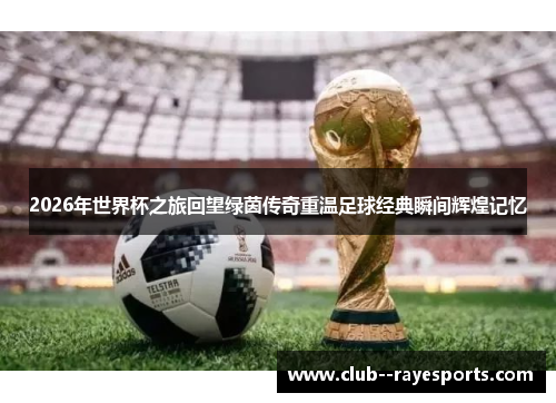 2026年世界杯之旅回望绿茵传奇重温足球经典瞬间辉煌记忆