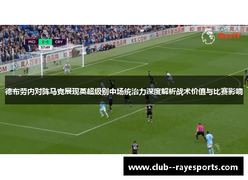 德布劳内对阵马竞展现英超级别中场统治力深度解析战术价值与比赛影响