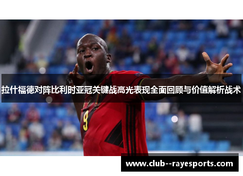 拉什福德对阵比利时亚冠关键战高光表现全面回顾与价值解析战术