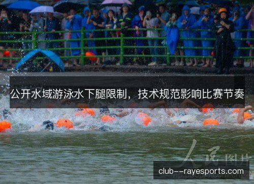 公开水域游泳水下腿限制,技术规范影响比赛节奏 公开水域游泳水下腿限制,技术规范影响比赛节奏