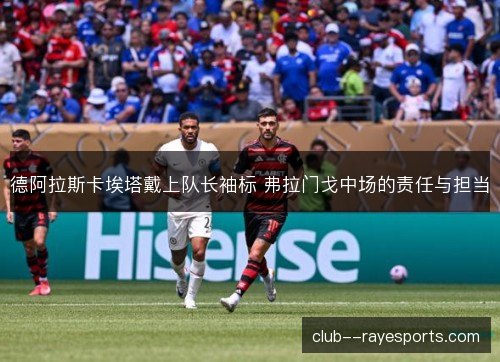 德阿拉斯卡埃塔戴上队长袖标 弗拉门戈中场的责任与担当